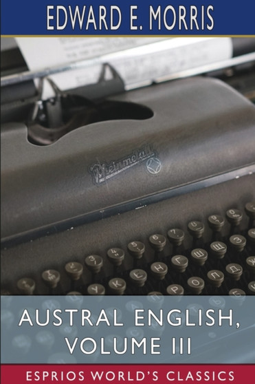 Austral English, Volume III (Esprios Classics) : A Dictionary of Australasian Words, Phrases and Usages