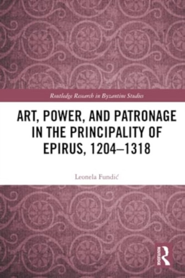 Art, Power, and Patronage in the Principality of Epirus, 1204???1318
