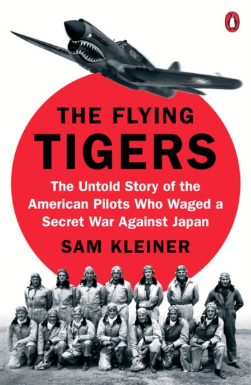 The Flying Tigers : The Untold Story of the American Pilots Who Waged A Secret War Against Japan