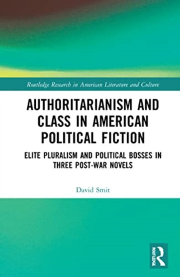 Authoritarianism and Class in American Political Fiction : Elite Pluralism and Political Bosses in Three Post-War Novels
