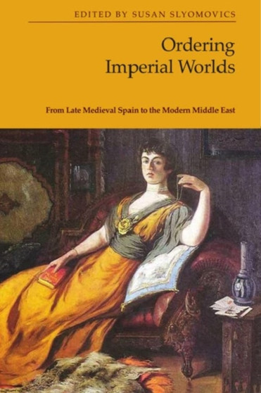 Ordering Imperial Worlds : From Late Medieval Spain to the Modern Middle East