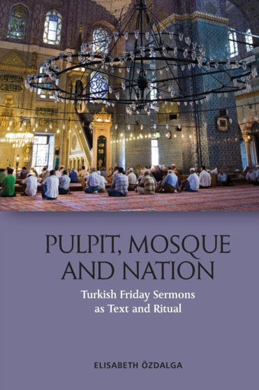 Pulpit, Mosque and Nation : Turkish Friday Sermons as Text and Ritual