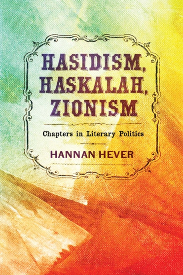 Hasidism, Haskalah, Zionism : Chapters in Literary Politics
