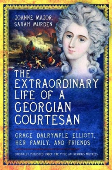 The Extraordinary Life of a Georgian Courtesan : Grace Dalrymple Elliott, her family, and friends