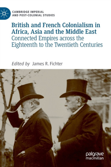 British and French Colonialism in Africa, Asia and the Middle East : Connected Empires across the Eighteenth to the Twentieth Centuries