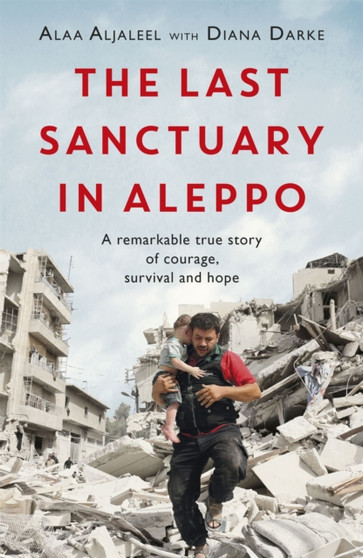 The Last Sanctuary in Aleppo : A remarkable true story of courage, hope and survival