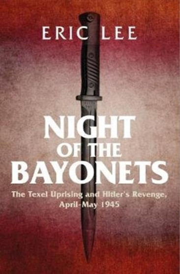 Night of the Bayonets : The Texel Uprising and Hitler's Revenge, April-May 1945