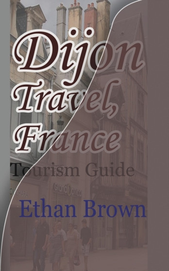 Dijon Travel, France : Tourism Guide