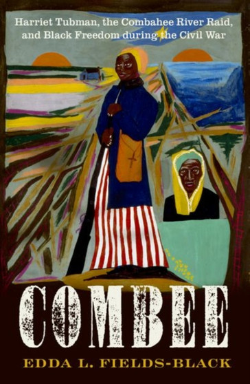 COMBEE : Harriet Tubman, the Combahee River Raid, and Black Freedom during the Civil War