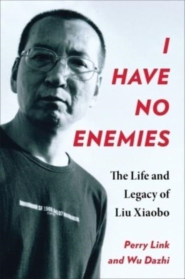 I Have No Enemies : The Life and Legacy of Liu Xiaobo