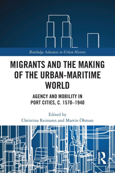 Migrants and the Making of the Urban-Maritime World : Agency and Mobility in Port Cities, c. 1570-1940