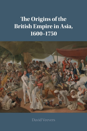 The Origins of the British Empire in Asia, 1600???1750