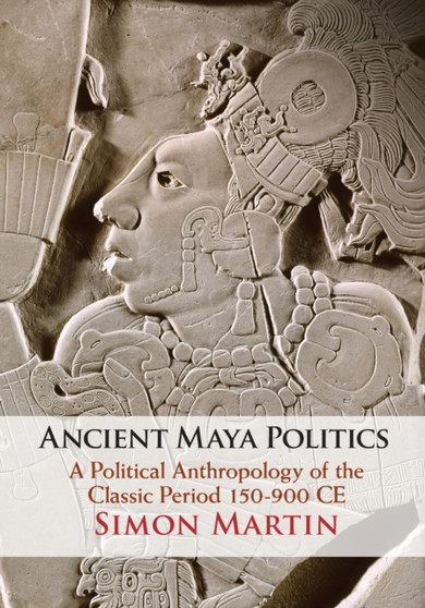 Ancient Maya Politics : A Political Anthropology of the Classic Period 150-900 CE