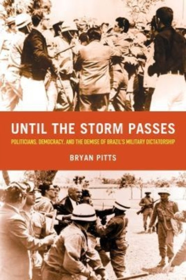 Until the Storm Passes : Politicians, Democracy, and the Demise of Brazil???s Military Dictatorship