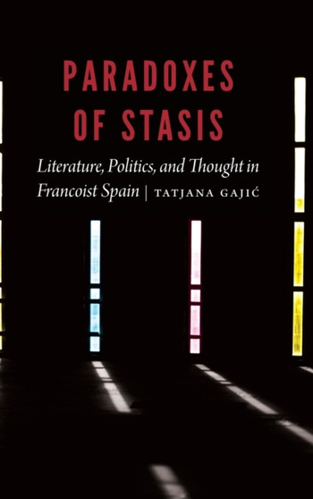 Paradoxes of Stasis : Literature, Politics, and Thought in Francoist Spain