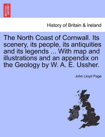 The North Coast of Cornwall. Its Scenery, Its People, Its Antiquities and Its Legends ... with Map and Illustrations and an Appendix on the Geology by W. A. E. Ussher.