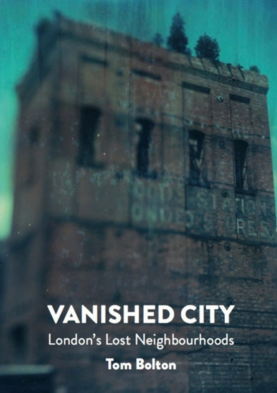 The Vanished City : London's Lost Neighbourhoods