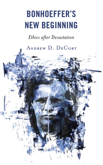 Bonhoeffer???s New Beginning : Ethics after Devastation