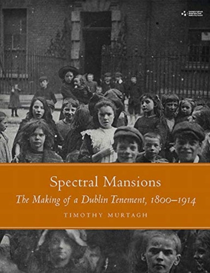 Spectral Mansions : The making of a Dublin tenement 1800-1914