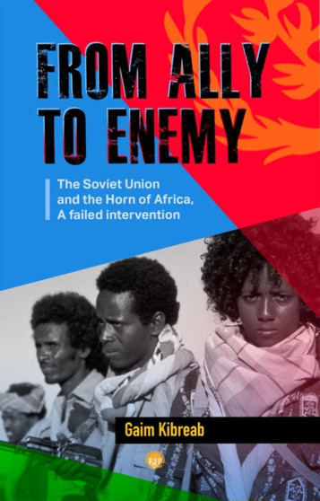 From Ally To Enemy : The Soviet Union and the Horn of Africa, A Failed Intervention