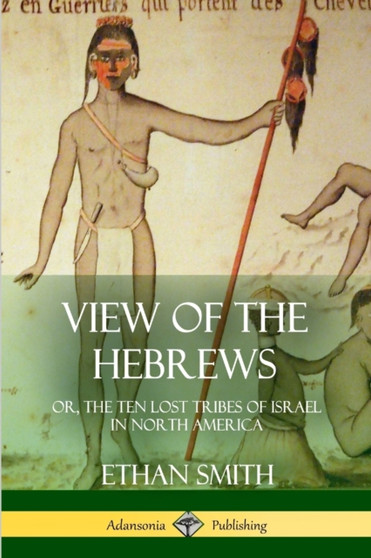 View of the Hebrews : or, The Ten Lost Tribes of Israel in North America