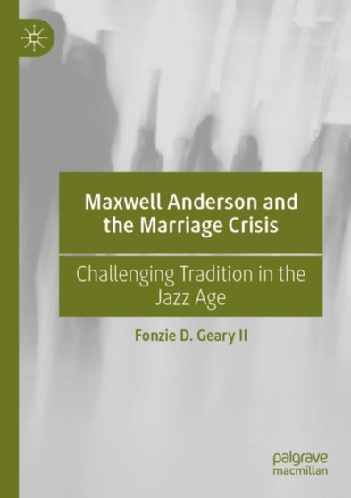 Maxwell Anderson and the Marriage Crisis : Challenging Tradition in the Jazz Age