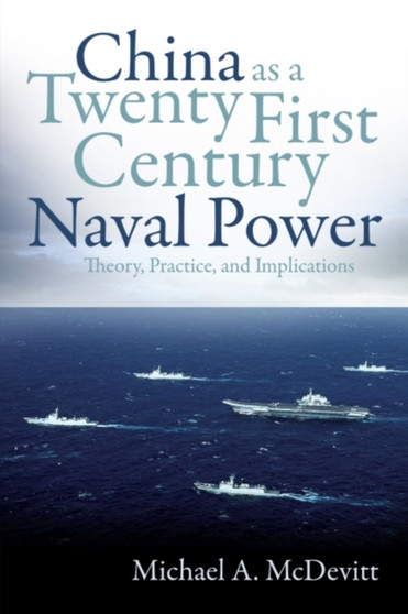 China as a Twenty-First-Century Naval Power : Theory Practice and Implications