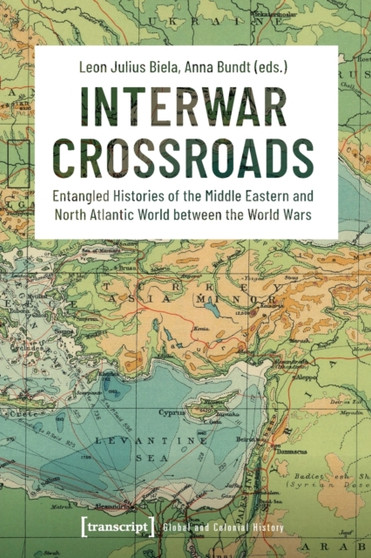 Interwar Crossroads : Entangled Histories of the Middle Eastern and North Atlantic World between the World Wars