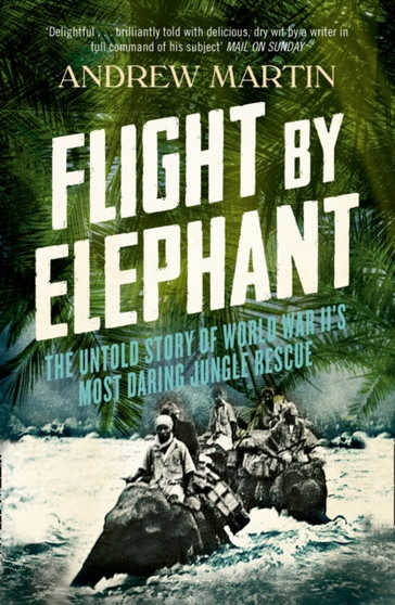 Flight By Elephant : The Untold Story of World War II???s Most Daring Jungle Rescue