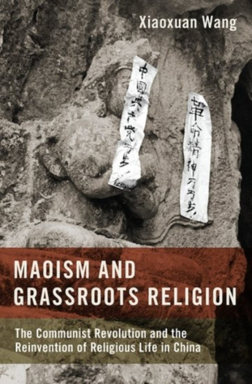 Maoism and Grassroots Religion : The Communist Revolution and the Reinvention of Religious Life in China
