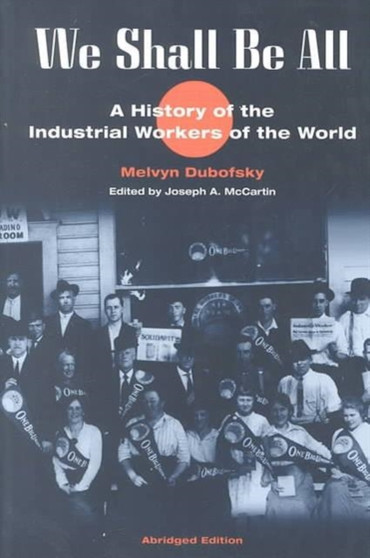 We Shall Be All : A History of the Industrial Workers of the World (abridged ed.)