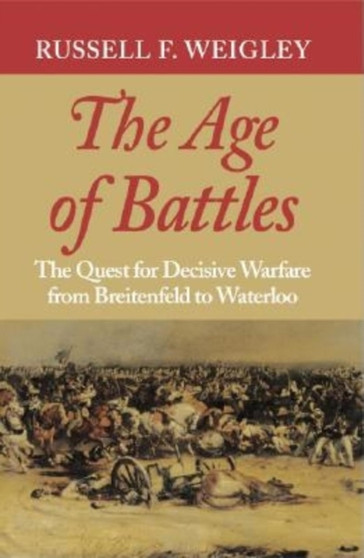 The Age of Battles : The Quest for Decisive Warfare from Breitenfeld to Waterloo