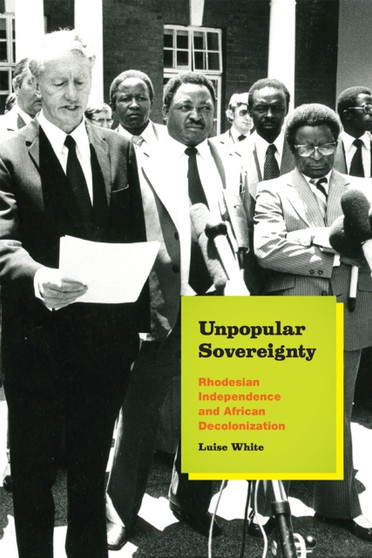 Unpopular Sovereignty : Rhodesian Independence and African Decolonization