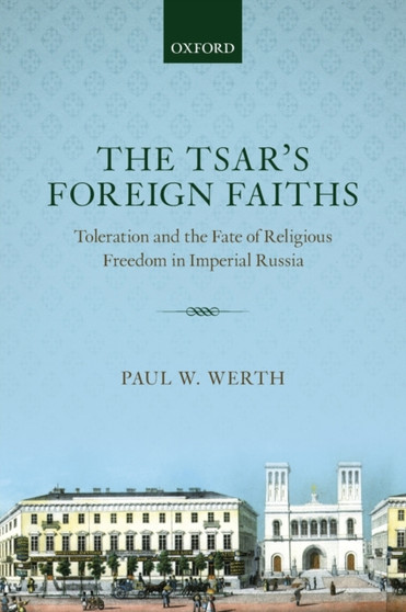 The Tsar's Foreign Faiths : Toleration and the Fate of Religious Freedom in Imperial Russia