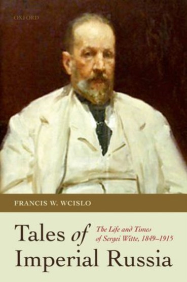 Tales of Imperial Russia : The Life and Times of Sergei Witte, 1849-1915