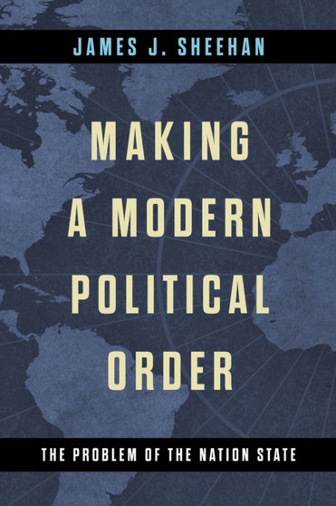 Making a Modern Political Order : The Problem of the Nation State