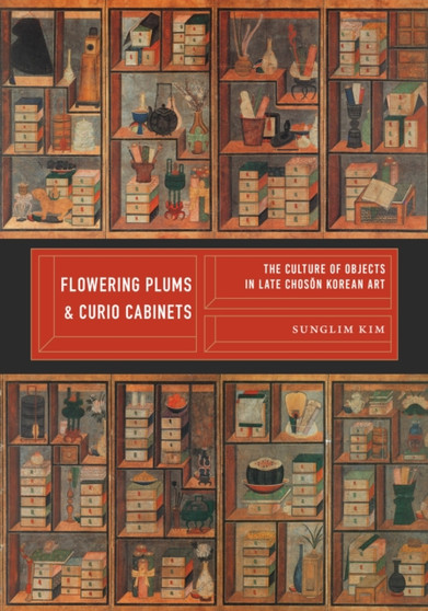 Flowering Plums and Curio Cabinets : The Culture of Objects in Late Choson Korean Art
