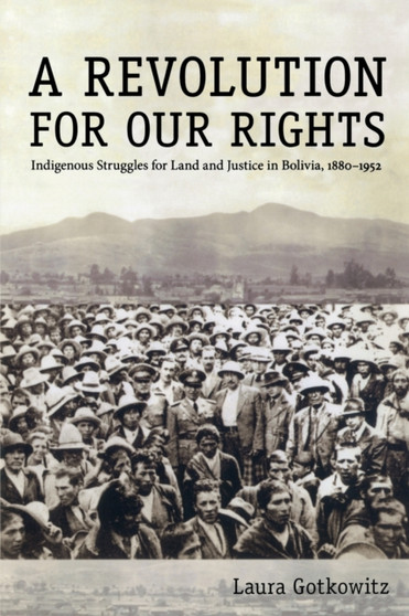 A Revolution for Our Rights : Indigenous Struggles for Land and Justice in Bolivia, 1880-1952