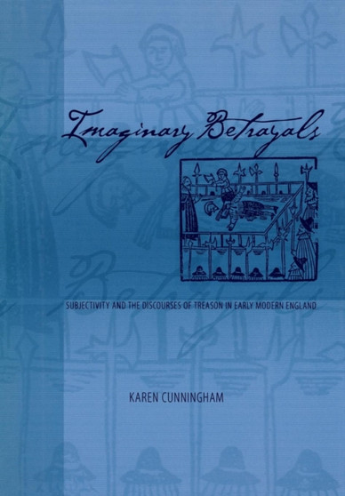 Imaginary Betrayals : Subjectivity and the Discourses of Treason in Early Modern England
