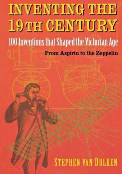 Inventing the 19th Century : 100 Inventions That Shaped the Victorian Age, from Aspirin to the Zeppelin