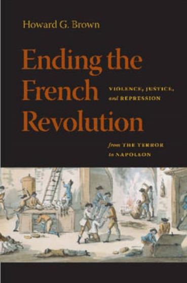 Ending the French Revolution : Violence, Justice, and Repression from the Terror to Napoleon