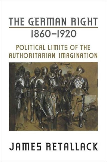 The German Right, 1860-1920 : Political Limits of the Authoritarian Imagination