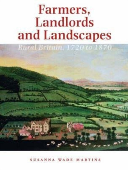 Farmers, Landlords and Landscapes : Rural Britain, 1720 to 1870