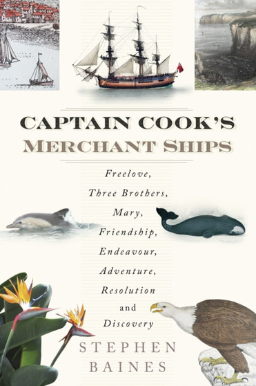 Captain Cook's Merchant Ships : Freelove, Three Brothers, Mary, Friendship, Endeavour, Adventure, Resolution and Discovery