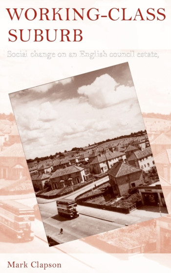 Working???Class Suburb : Social Change on an English Council Estate, 1930???2010