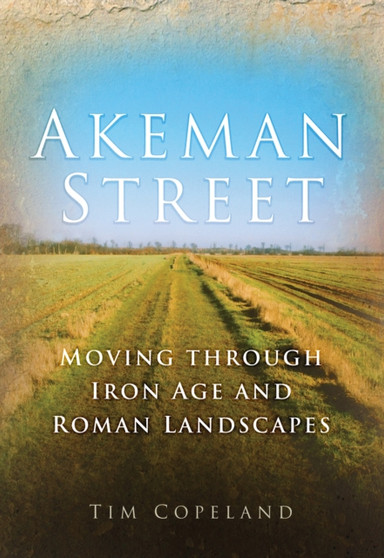Akeman Street : Moving Through Iron Age and Roman Landscapes