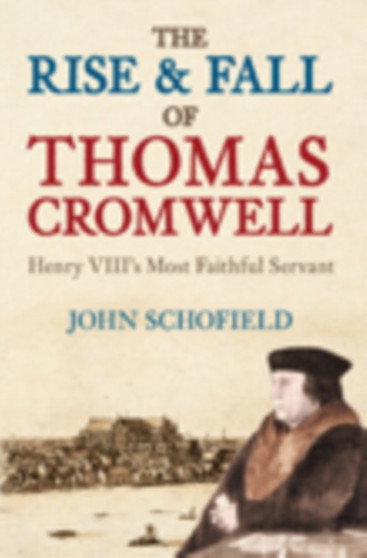 The Rise and Fall of Thomas Cromwell : Henry VIII's Most Faithful Servant