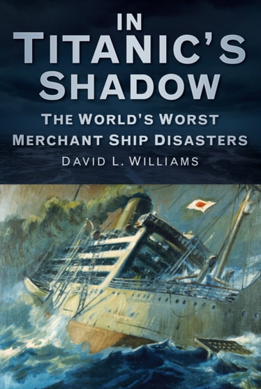 In Titanic's Shadow : The World's Worst Merchant Ship Disasters