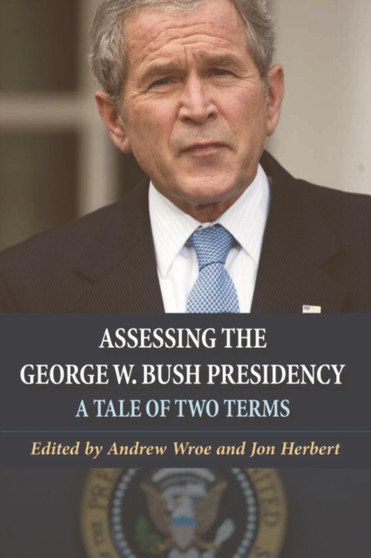 Assessing the George W. Bush Presidency : A Tale of Two Terms