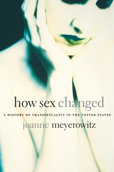 How Sex Changed : A History of Transsexuality in the United States